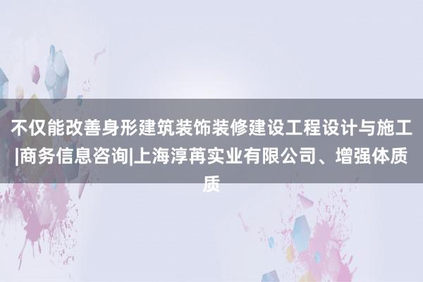 不仅能改善身形建筑装饰装修建设工程设计与施工|商务信息咨询|上海淳苒实业有限公司、增强体质